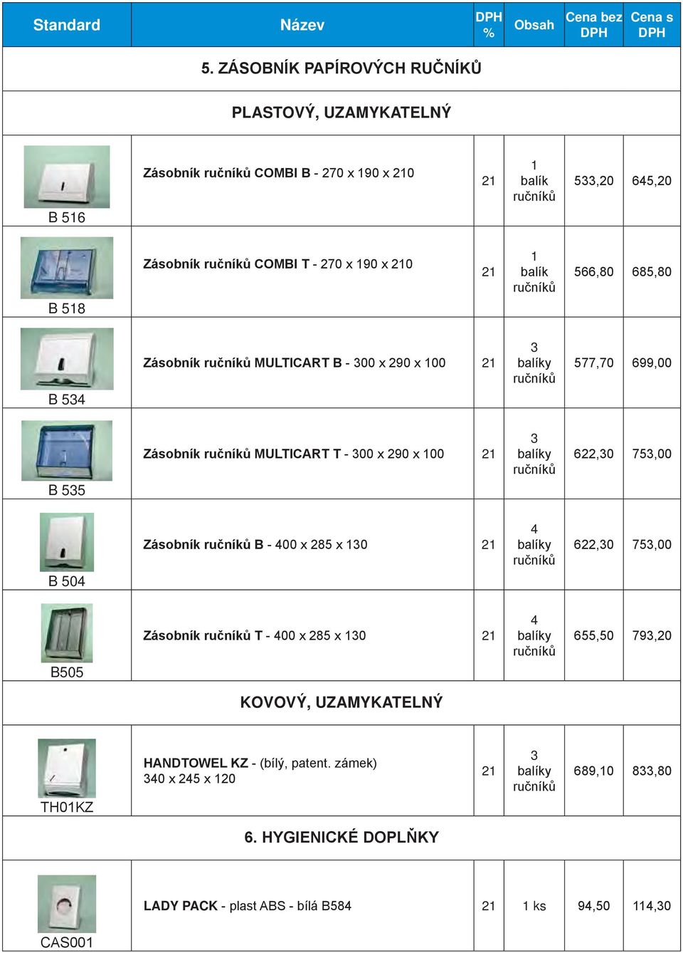 622,30 753,00 B 535 Zásobník ručníků B - 400 x 285 x 130 4 balíky ručníků 622,30 753,00 B 504 Zásobník ručníků T - 400 x 285 x 130 4 balíky ručníků 655,50 793,20 B505 KOVOVÝ,