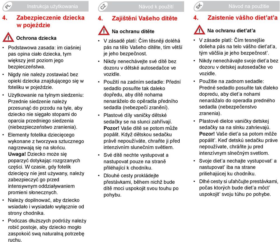 Użytkowanie na tylnym siedzeniu: Przednie siedzenie należy przesunąć do przodu na tyle, aby dziecko nie sięgało stopami do oparcia przedniego siedzenia (niebezpieczeństwo zranienia).