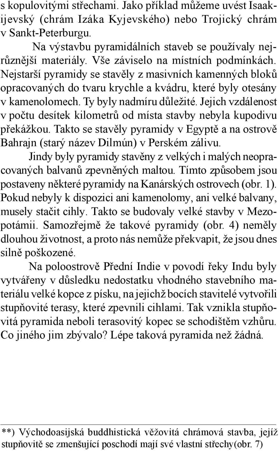 Jejich vzdálenost v počtu desítek kilometrů od místa stavby nebyla kupodivu překážkou. Takto se stavěly pyramidy v Egyptě a na ostrově Bahrajn (starý název Dilmún) v Perském zálivu.