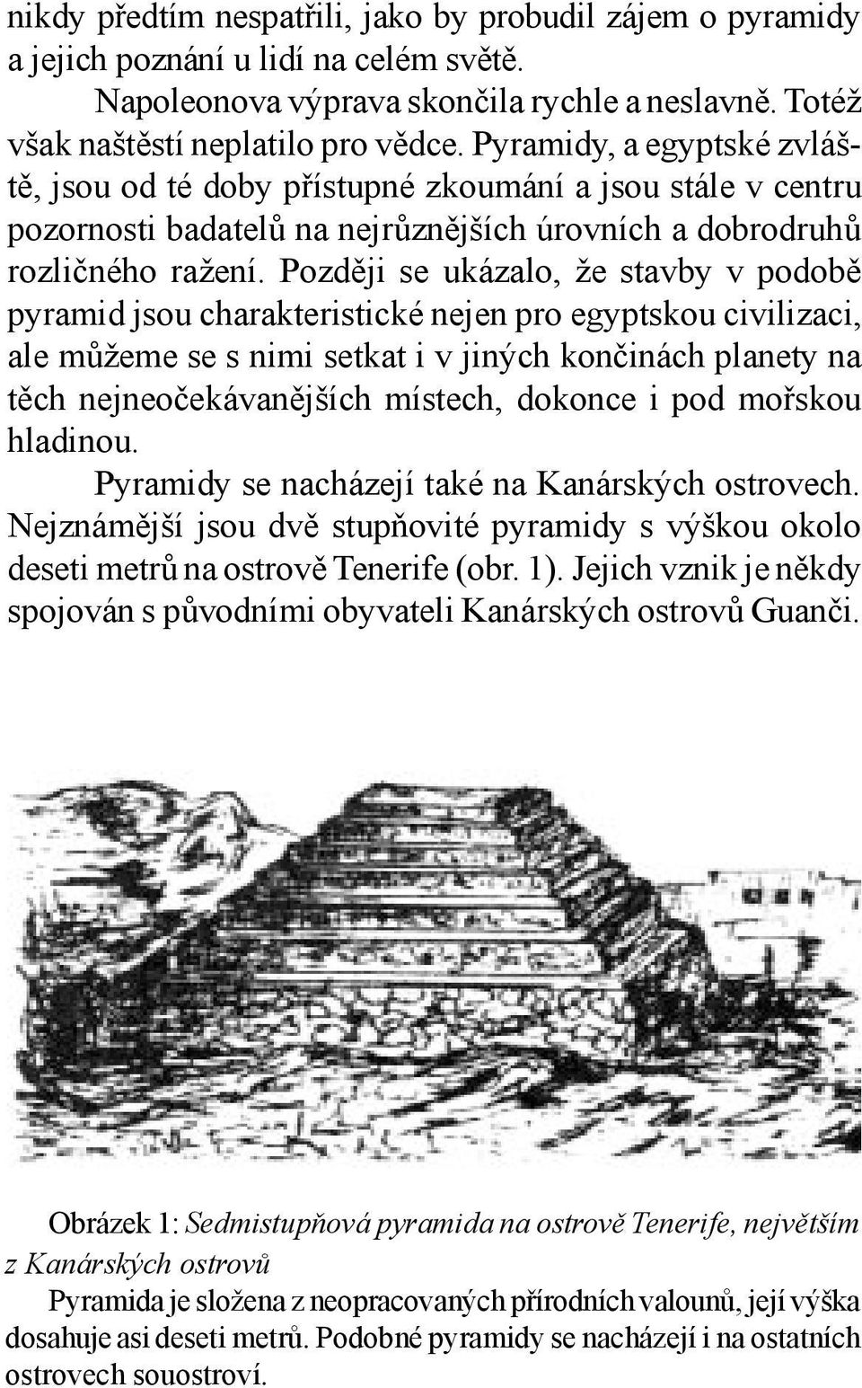 Později se ukázalo, že stavby v podobě pyramid jsou charakteristické nejen pro egyptskou civilizaci, ale můžeme se s nimi setkat i v jiných končinách planety na těch nejneočekávanějších místech,