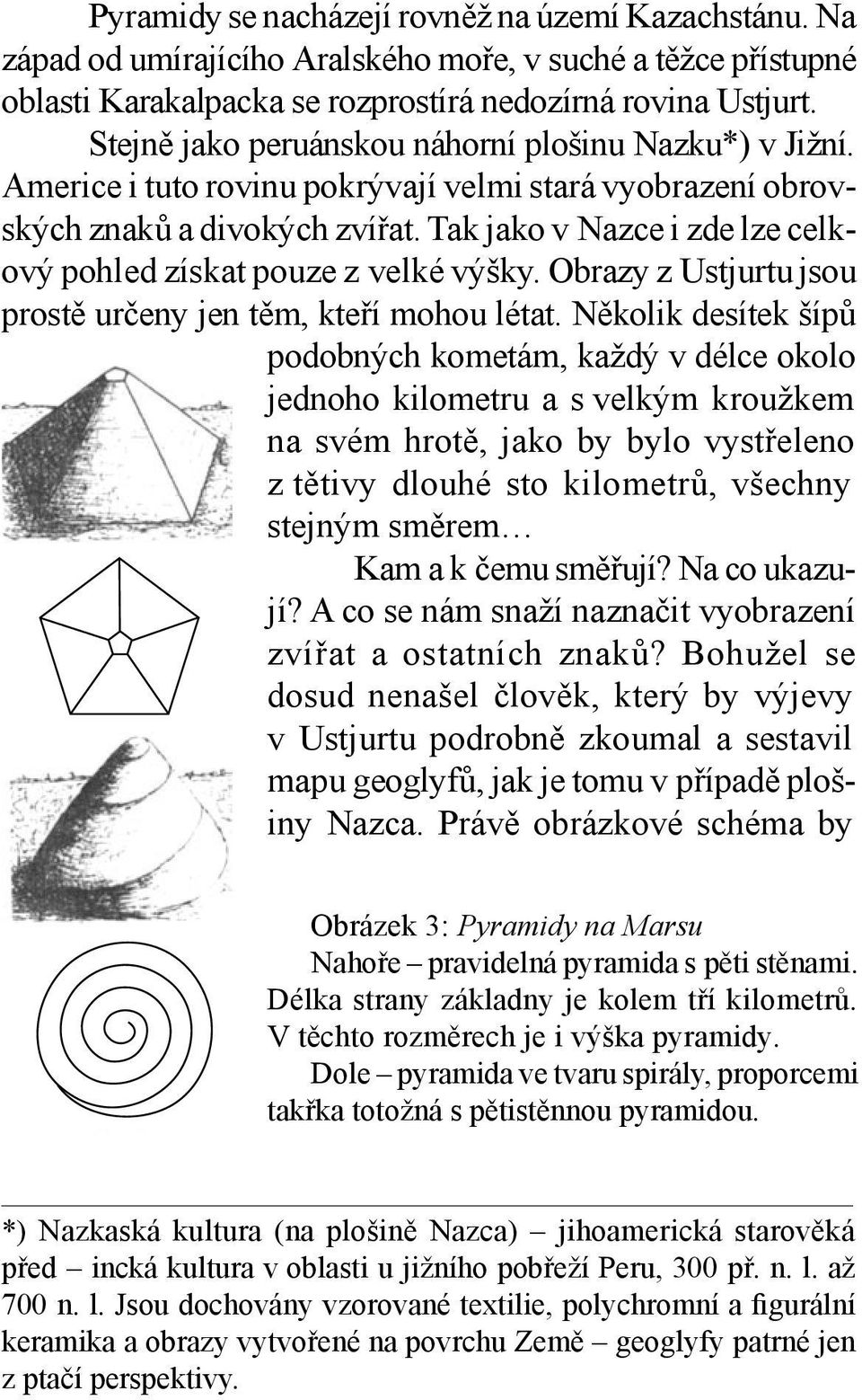 Tak jako v Nazce i zde lze celkový pohled získat pouze z velké výšky. Obrazy z Ustjurtu jsou prostě určeny jen těm, kteří mohou létat.