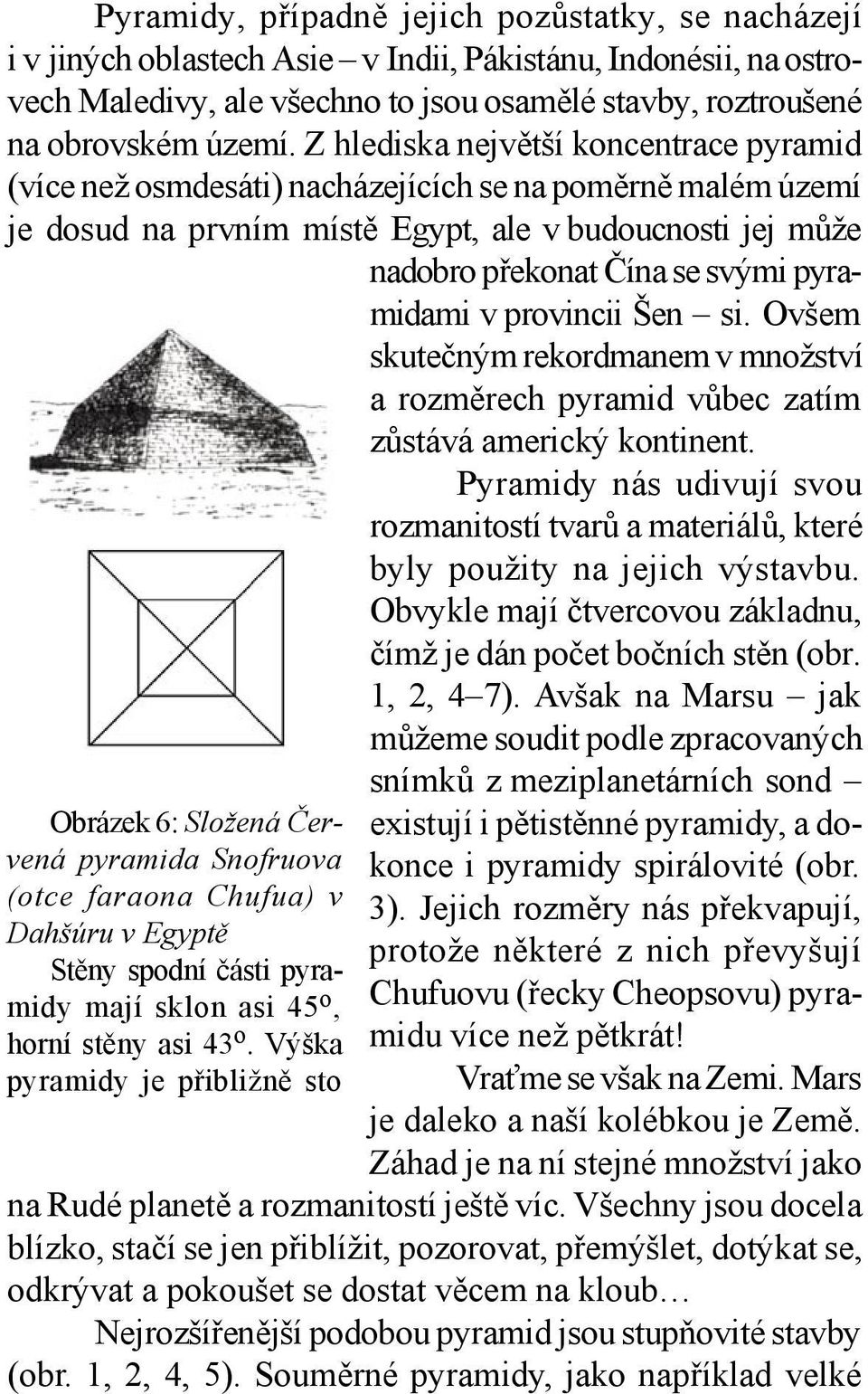 pyramidami v provincii Šen si. Ovšem skutečným rekordmanem v množství a rozměrech pyramid vůbec zatím zůstává americký kontinent.