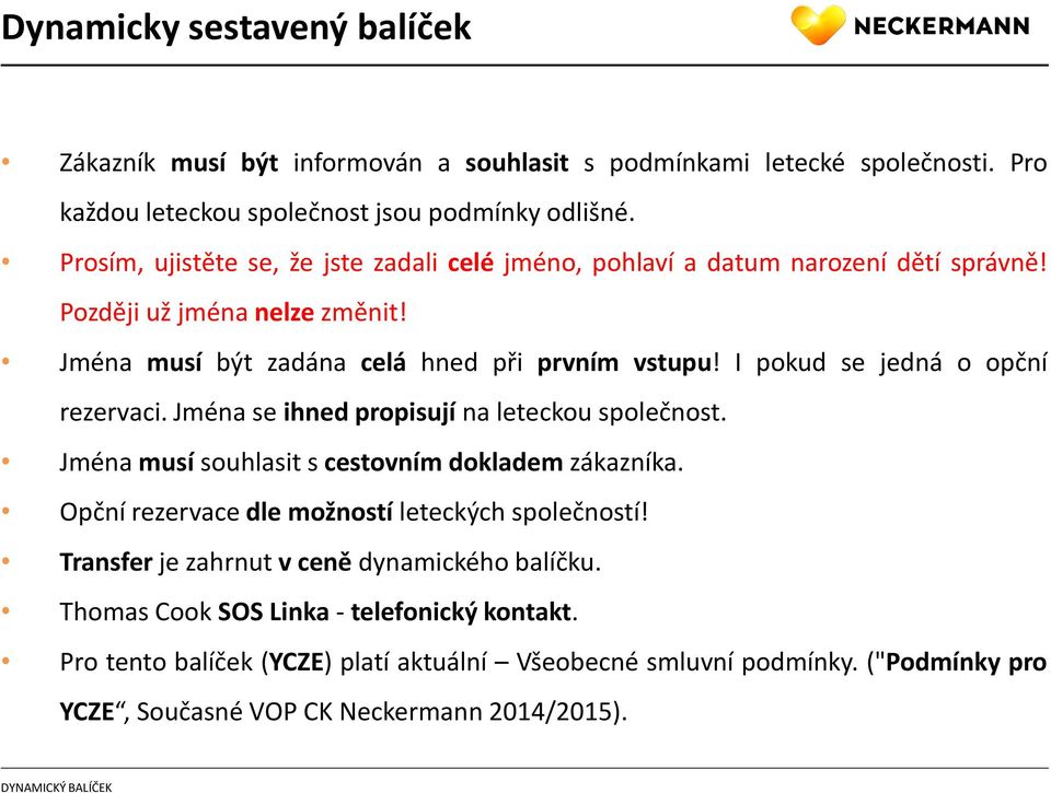 I pokud se jedná o opční rezervaci. Jména se ihned propisují na leteckou společnost. Jména musí souhlasit s cestovním dokladem zákazníka.