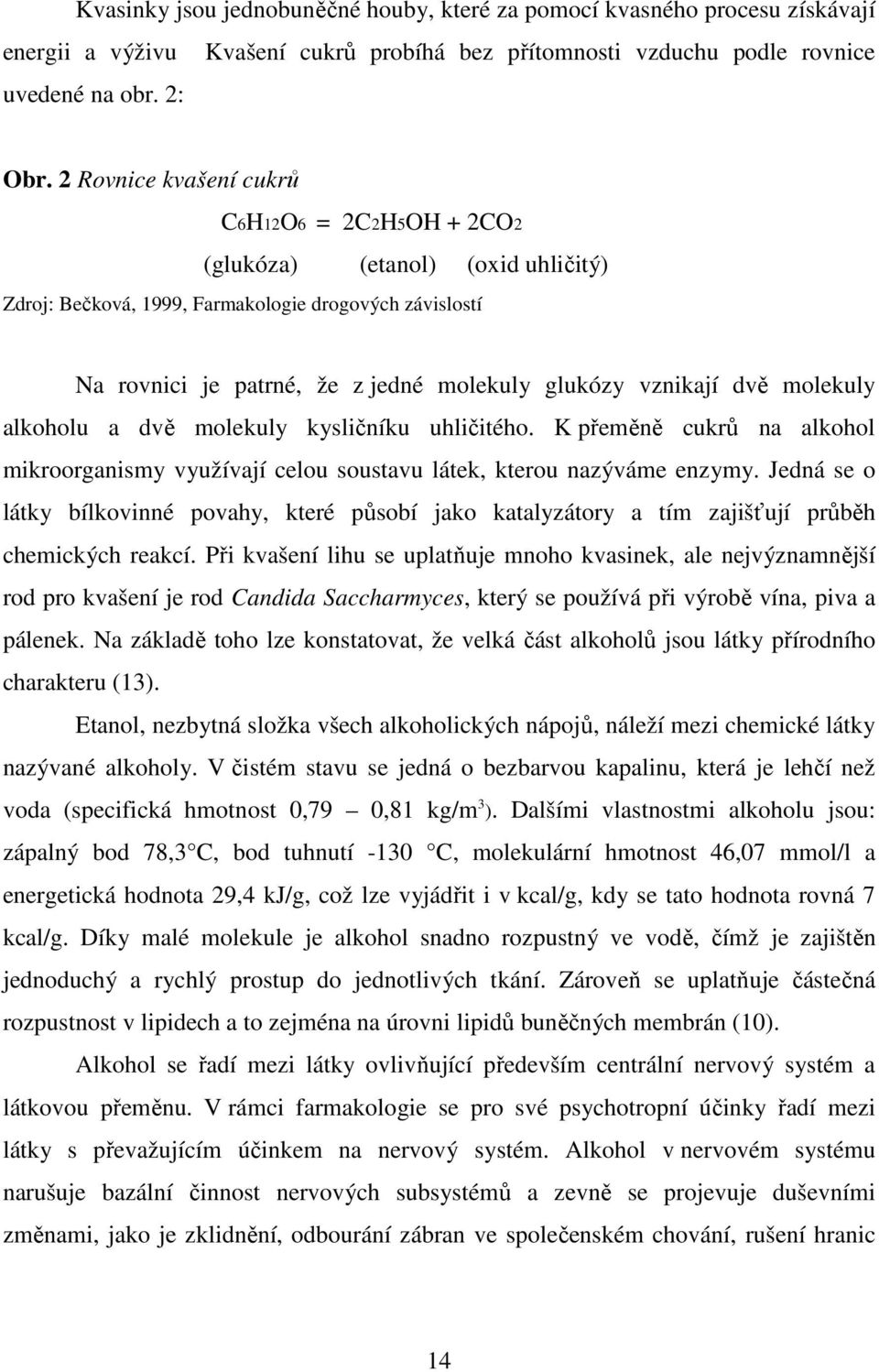 dvě molekuly alkoholu a dvě molekuly kysličníku uhličitého. K přeměně cukrů na alkohol mikroorganismy využívají celou soustavu látek, kterou nazýváme enzymy.