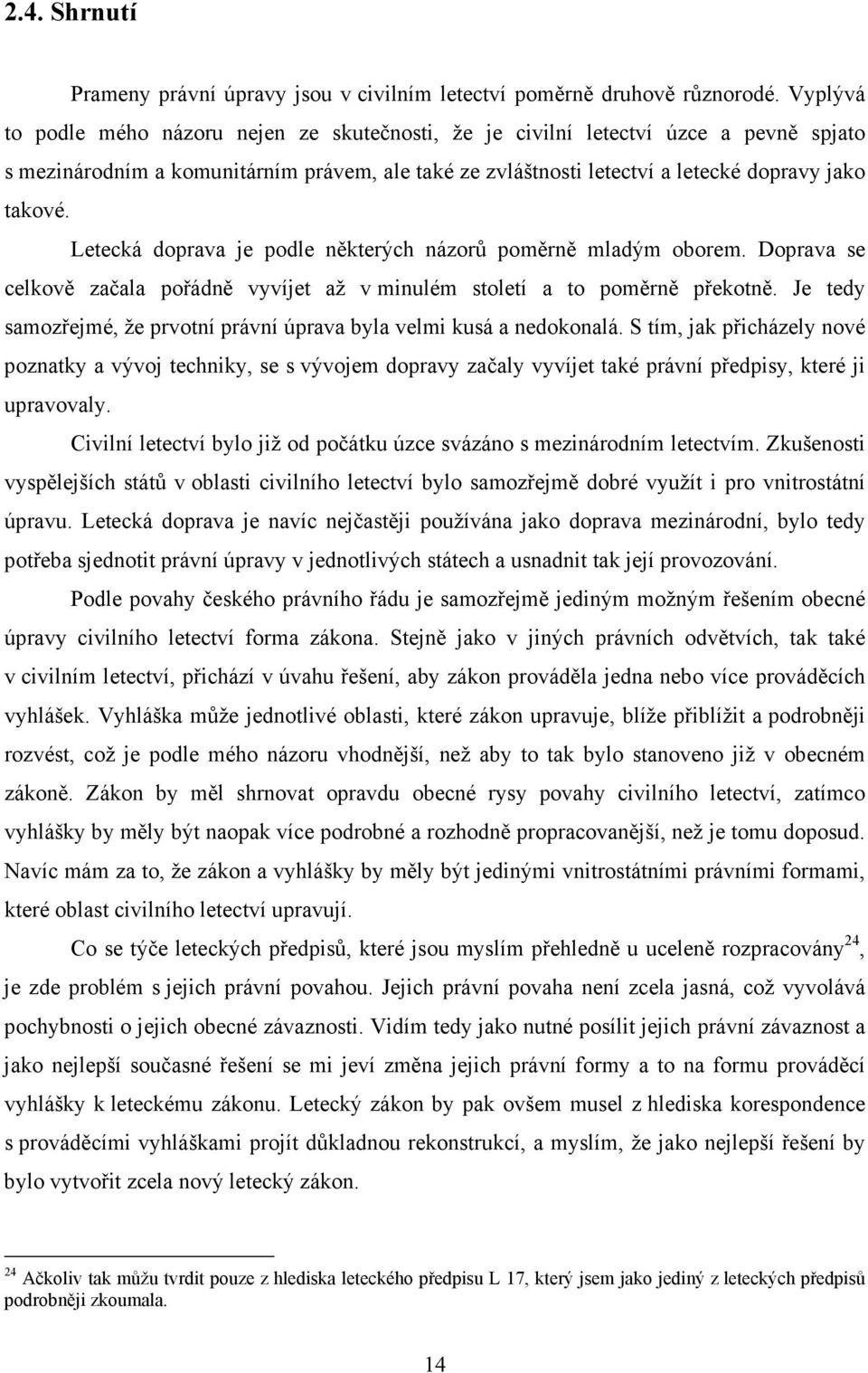 Letecká doprava je podle některých názorů poměrně mladým oborem. Doprava se celkově začala pořádně vyvíjet až v minulém století a to poměrně překotně.