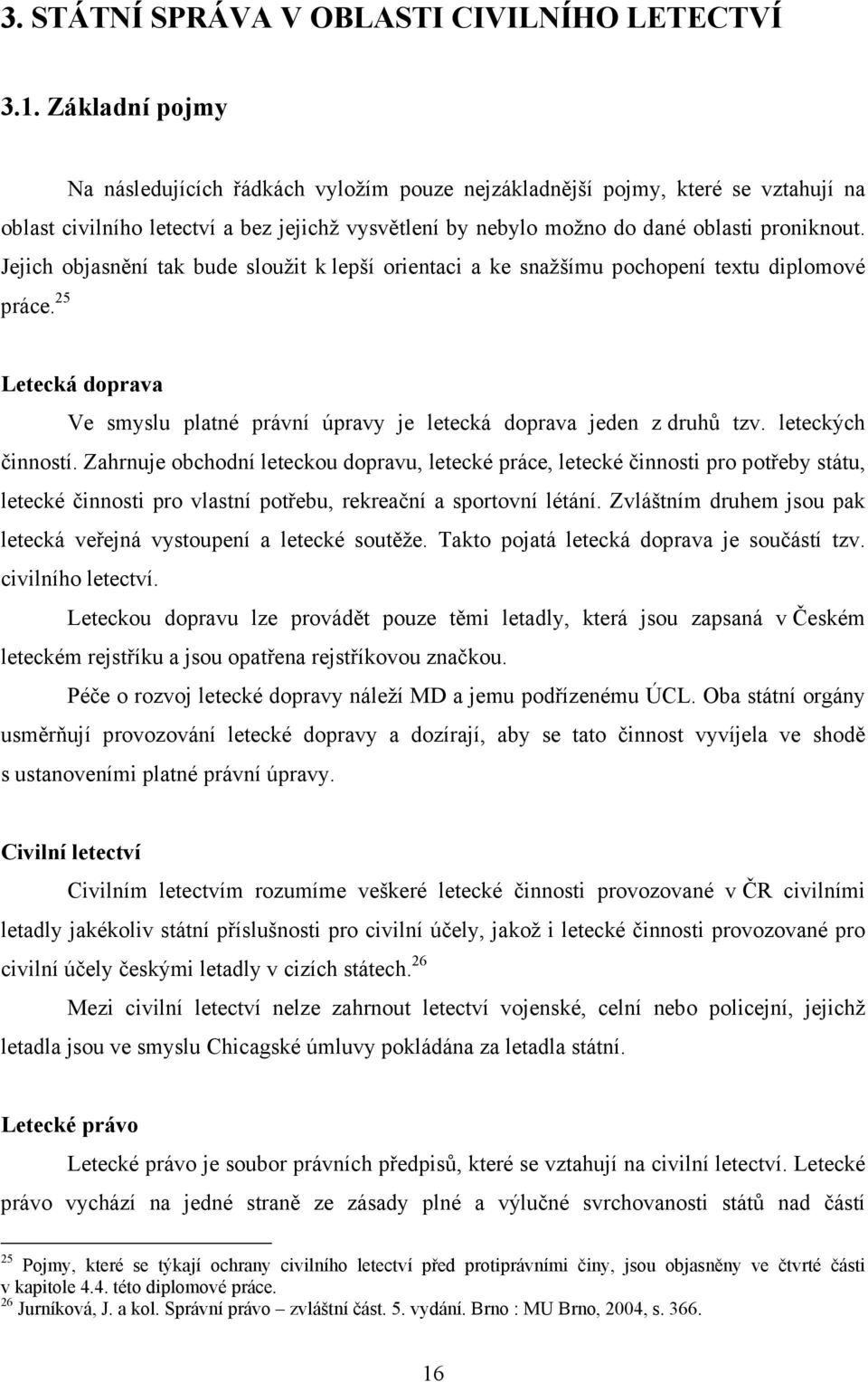 Jejich objasnění tak bude sloužit k lepší orientaci a ke snažšímu pochopení textu diplomové práce. 25 Letecká doprava Ve smyslu platné právní úpravy je letecká doprava jeden z druhů tzv.