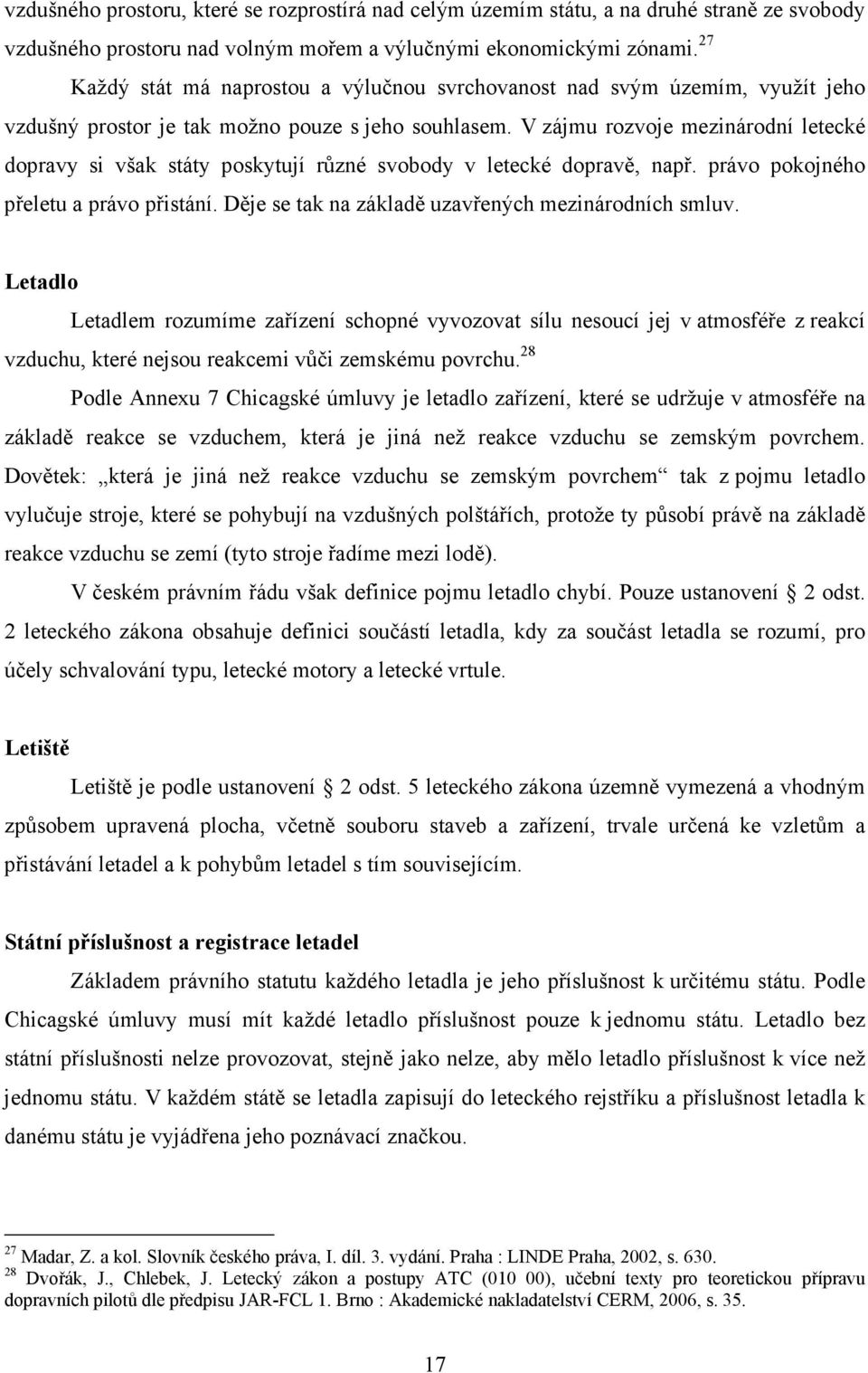 V zájmu rozvoje mezinárodní letecké dopravy si však státy poskytují různé svobody v letecké dopravě, např. právo pokojného přeletu a právo přistání.