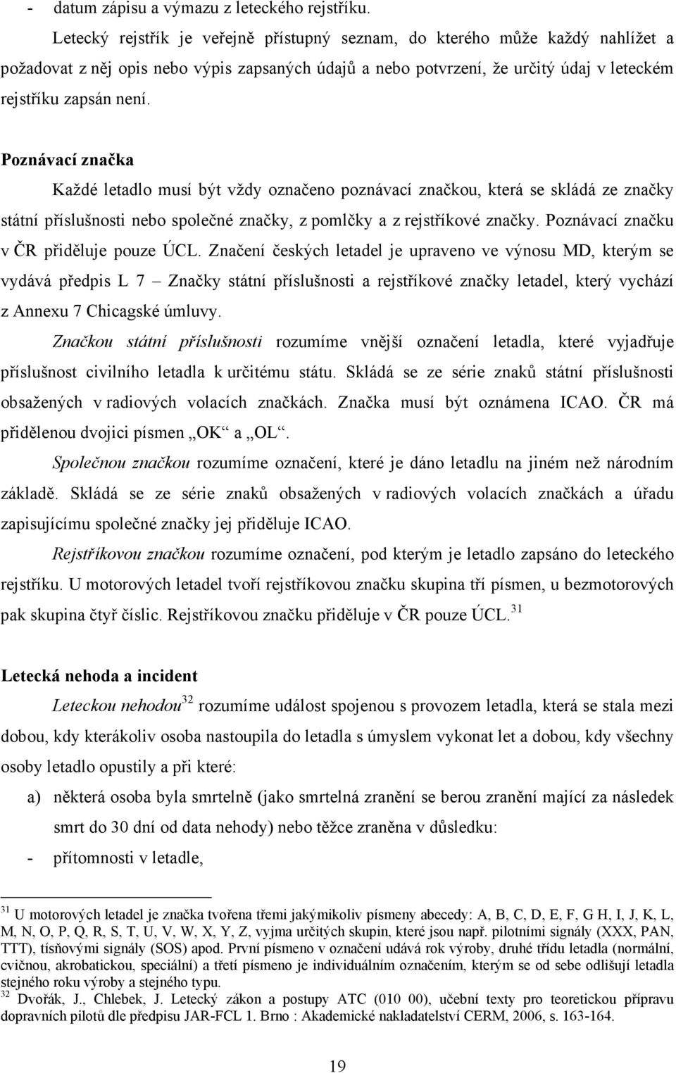 Poznávací značka Každé letadlo musí být vždy označeno poznávací značkou, která se skládá ze značky státní příslušnosti nebo společné značky, z pomlčky a z rejstříkové značky.