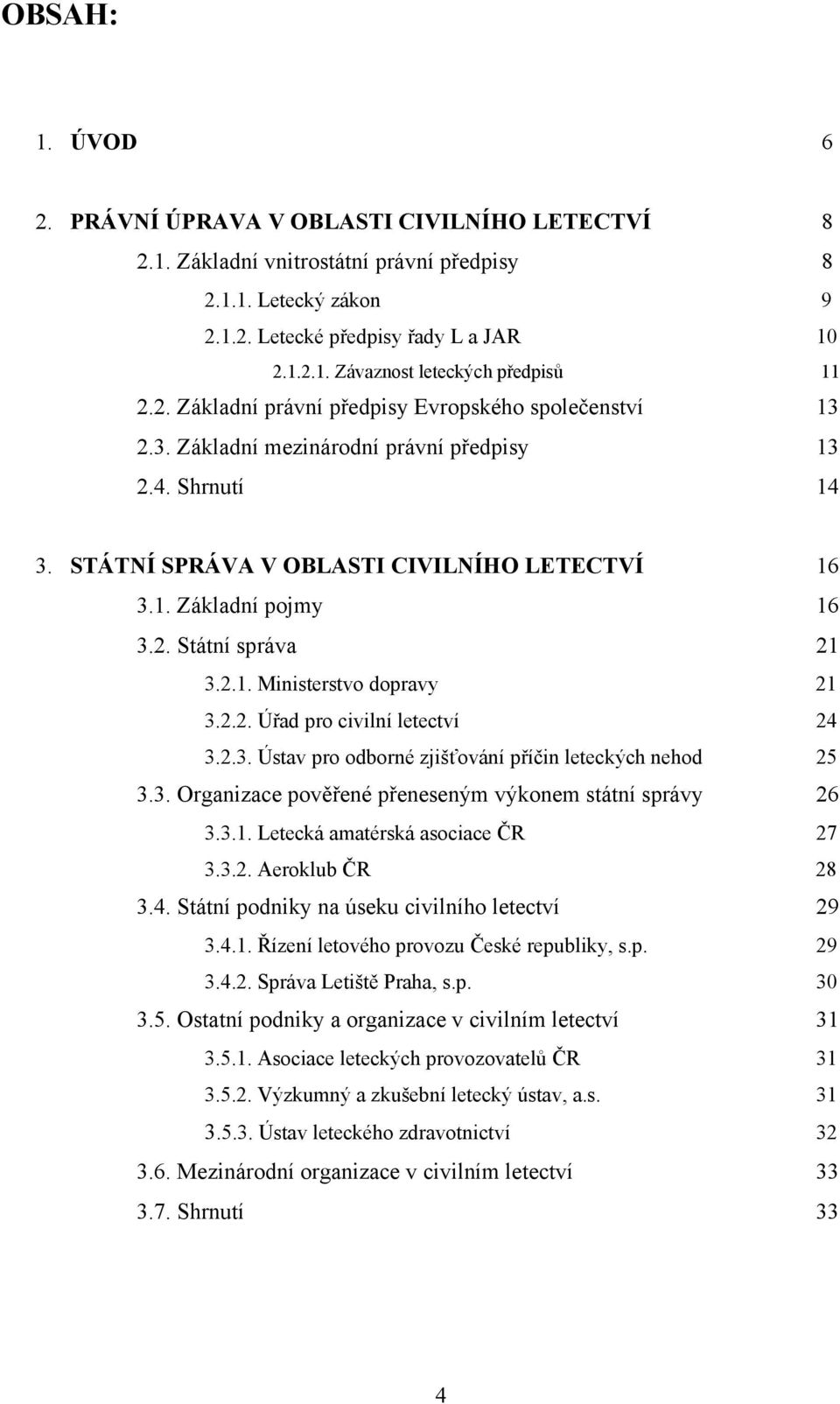 2.1. Ministerstvo dopravy 21 3.2.2. Úřad pro civilní letectví 24 3.2.3. Ústav pro odborné zjišťování příčin leteckých nehod 25 3.3. Organizace pověřené přeneseným výkonem státní správy 26 3.3.1. Letecká amatérská asociace ČR 27 3.