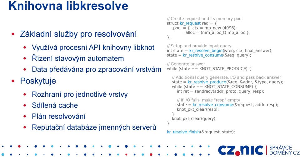 alloc = (mm_alloc_t) mp_alloc } }; // Setup and provide input query int state = kr_resolve_begin(&req, ctx, final_answer); state = kr_resolve_consume(&req, query); // Generate answer while (state ==