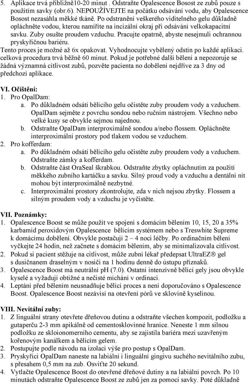 Pracujte opatrně, abyste nesejmuli ochrannou pryskyřičnou bariéru. Tento proces je možné až 6x opakovat. Vyhodnocujte vybělený odstín po každé aplikaci. celková procedura trvá běžně 60 minut.