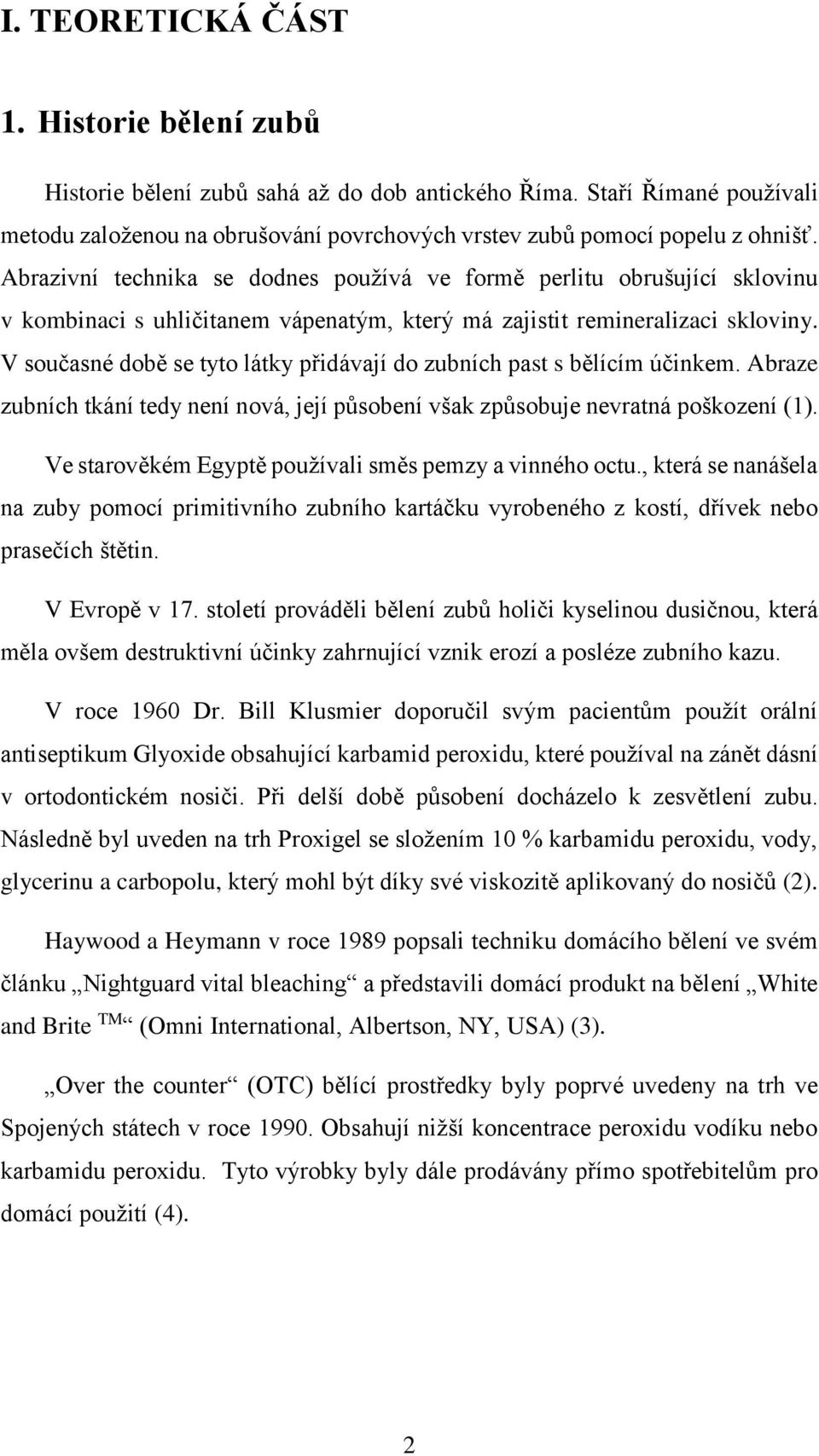 V současné době se tyto látky přidávají do zubních past s bělícím účinkem. Abraze zubních tkání tedy není nová, její působení však způsobuje nevratná poškození (1).