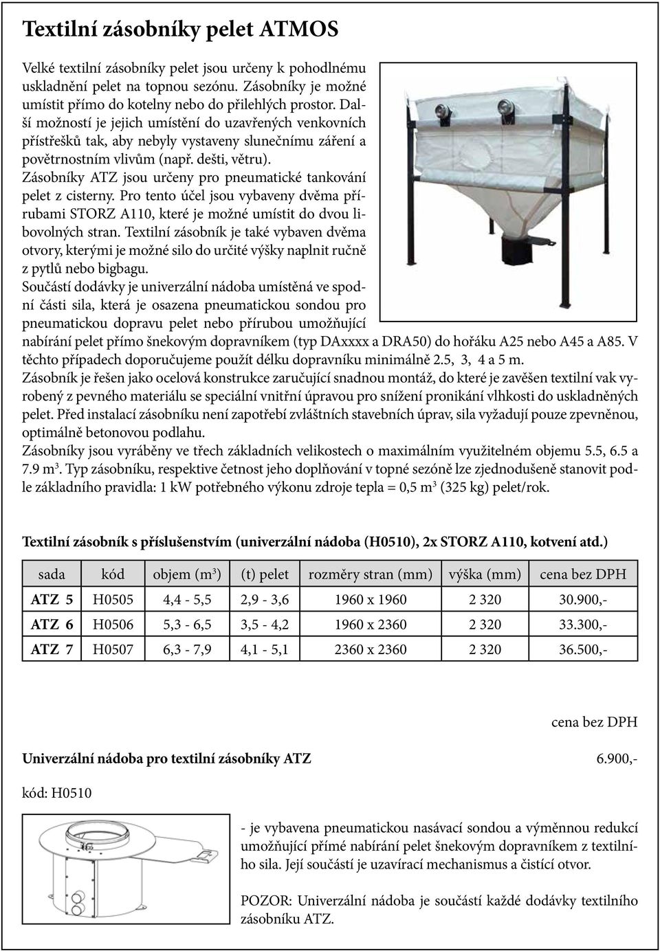 Zásobníky ATZ jsou určeny pro pneumatické tankování pelet z cisterny. Pro tento účel jsou vybaveny dvěma přírubami STORZ A110, které je možné umístit do dvou libovolných stran.