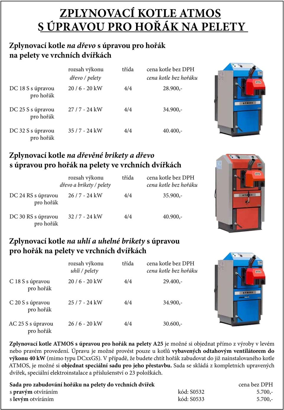 400,- pro hořák Zplynovací kotle na dřevěné brikety a dřevo s úpravou pro hořák na pelety ve vrchních dvířkách rozsah výkonu třída cena kotle bez DPH dřevo a brikety / pelety cena kotle bez hořáku DC