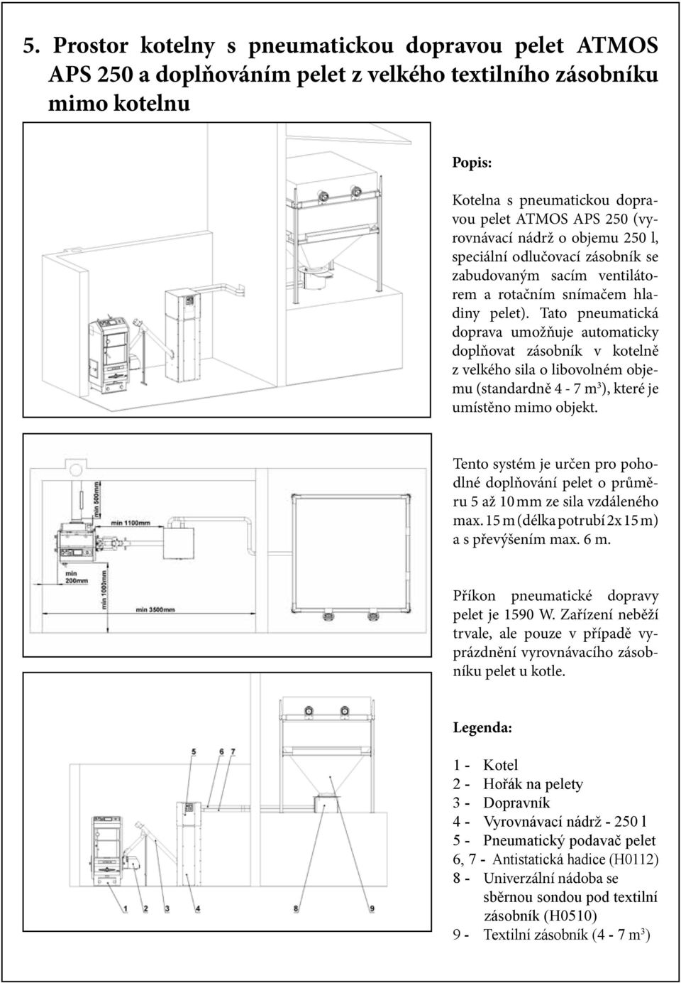 Tato pneumatická doprava umožňuje automaticky doplňovat zásobník v kotelně z velkého sila o libovolném objemu (standardně 4-7 m 3 ), které je umístěno mimo objekt.