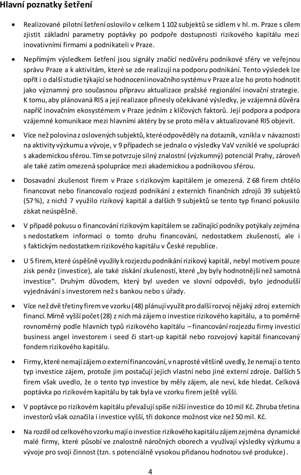 Nepřímým výsledkem šetření jsou signály značící nedůvěru podnikové sféry ve veřejnou správu Praze a k aktivitám, které se zde realizují na podporu podnikání.