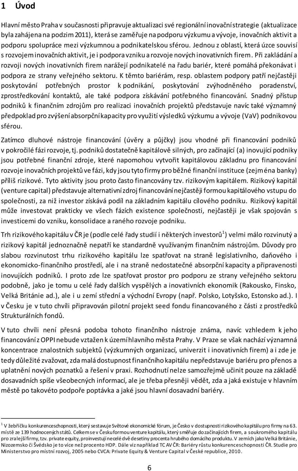 Při zakládání a rozvoji nových inovativních firem narážejí podnikatelé na řadu bariér, které pomáhá překonávat i podpora ze strany veřejného sektoru. K těmto bariérám, resp.