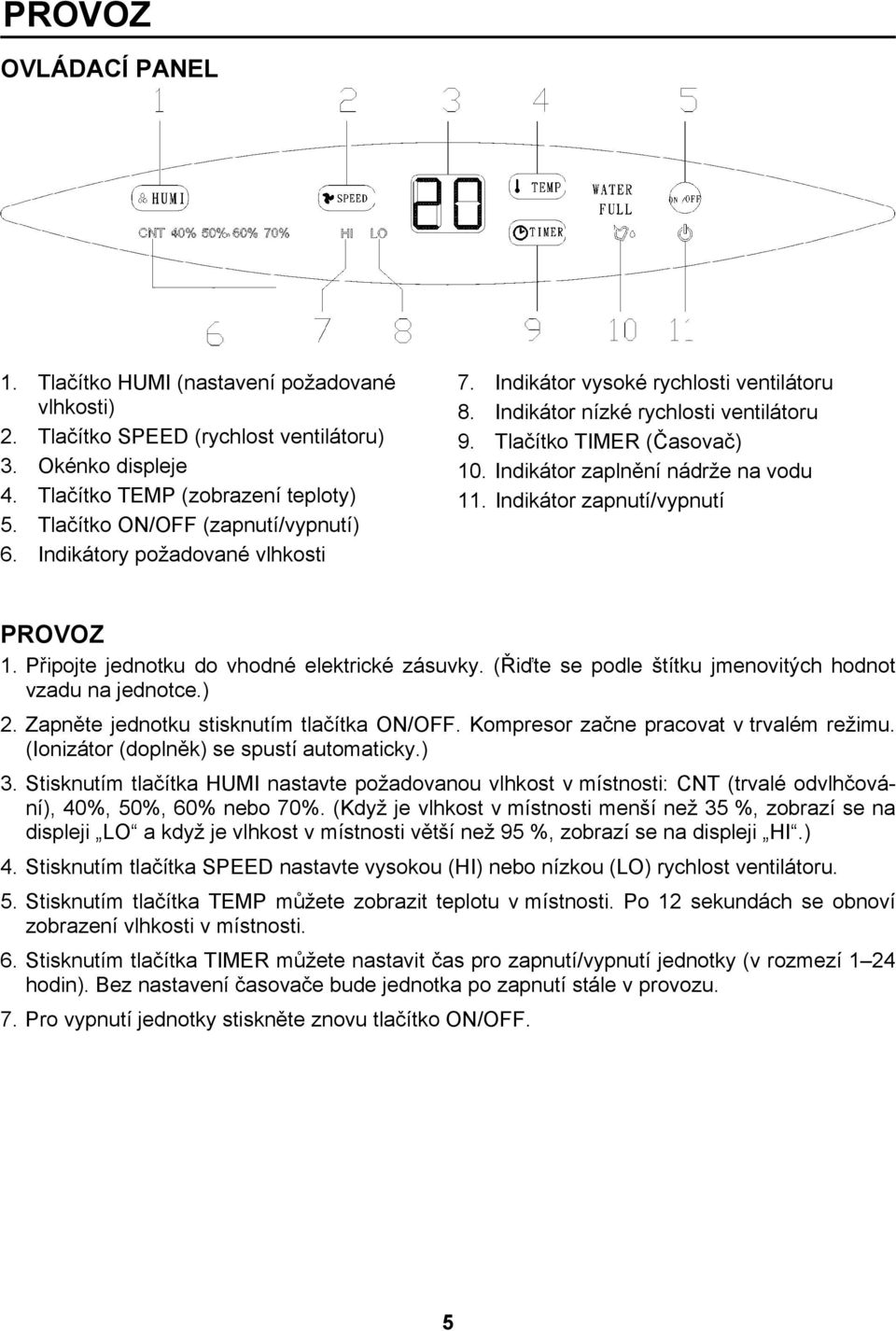 Indikátor zaplnění nádrže na vodu 11. Indikátor zapnutí/vypnutí PROVOZ 1. Připojte jednotku do vhodné elektrické zásuvky. (Řiďte se podle štítku jmenovitých hodnot vzadu na jednotce.) 2.