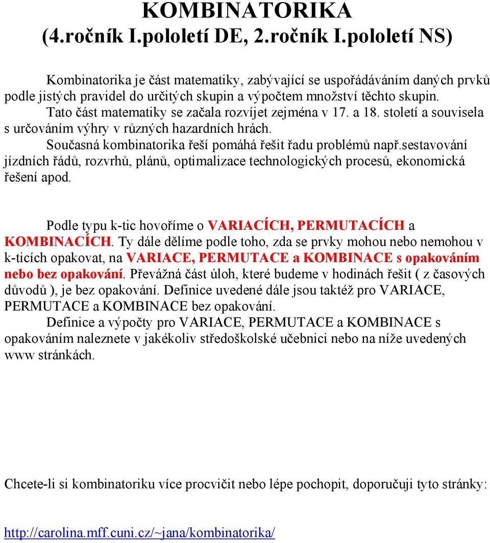 sestavování jízdních řádů, rozvrhů, plánů, optimalizace technologických procesů, ekonomická řešení apod. Podle typu k-tic hovoříme o VARIACÍCH, PERMUTACÍCH a KOMBINACÍCH.