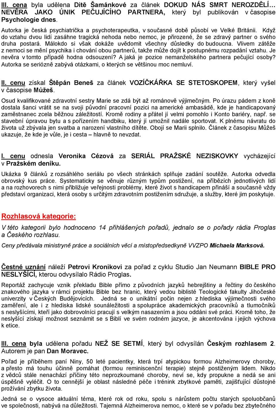 Když do vztahu dvou lidí zasáhne tragická nehoda nebo nemoc, je přirozené, že se zdravý partner o svého druha postará. Málokdo si však dokáže uvědomit všechny důsledky do budoucna.