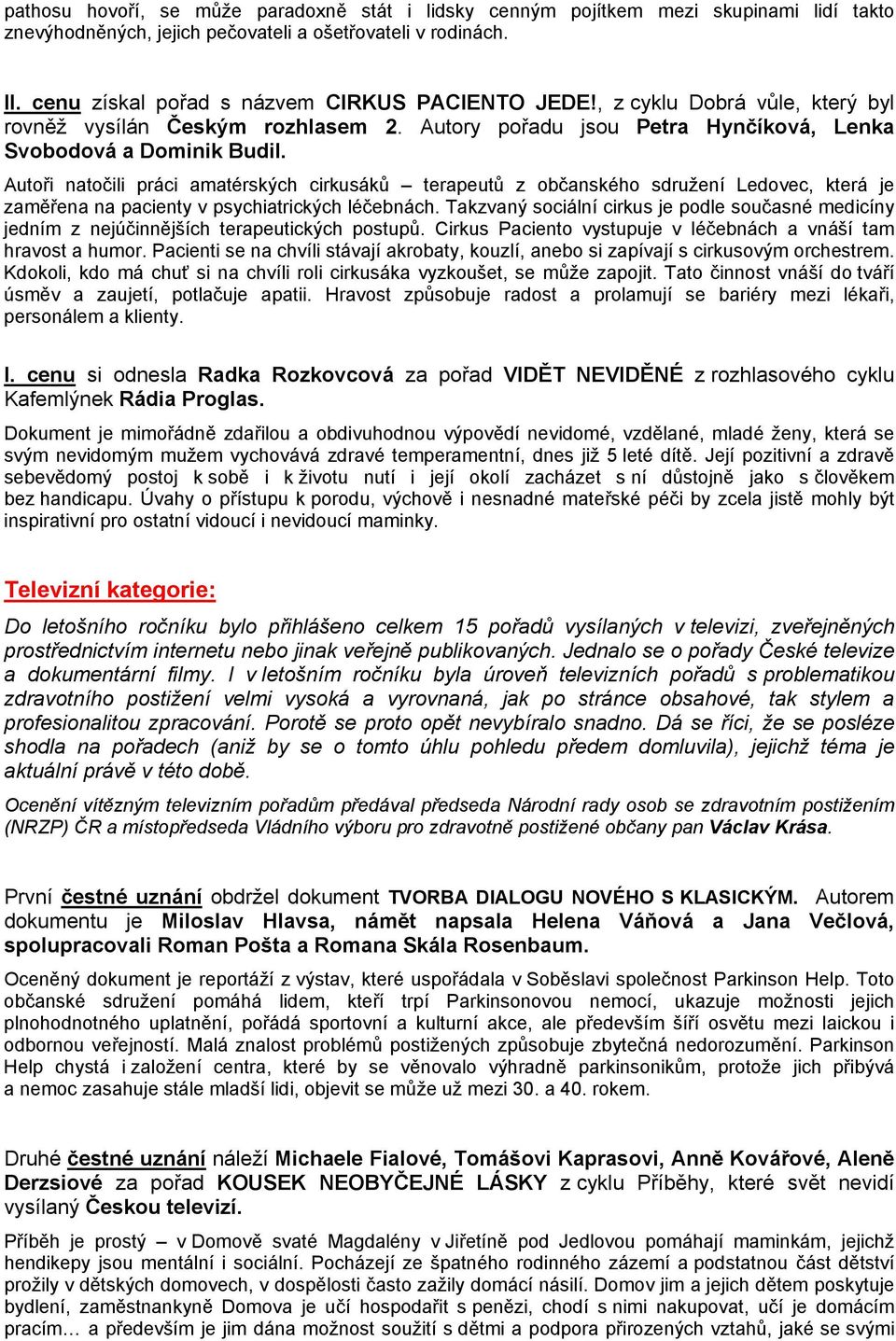 Autoři natočili práci amatérských cirkusáků terapeutů z občanského sdružení Ledovec, která je zaměřena na pacienty v psychiatrických léčebnách.