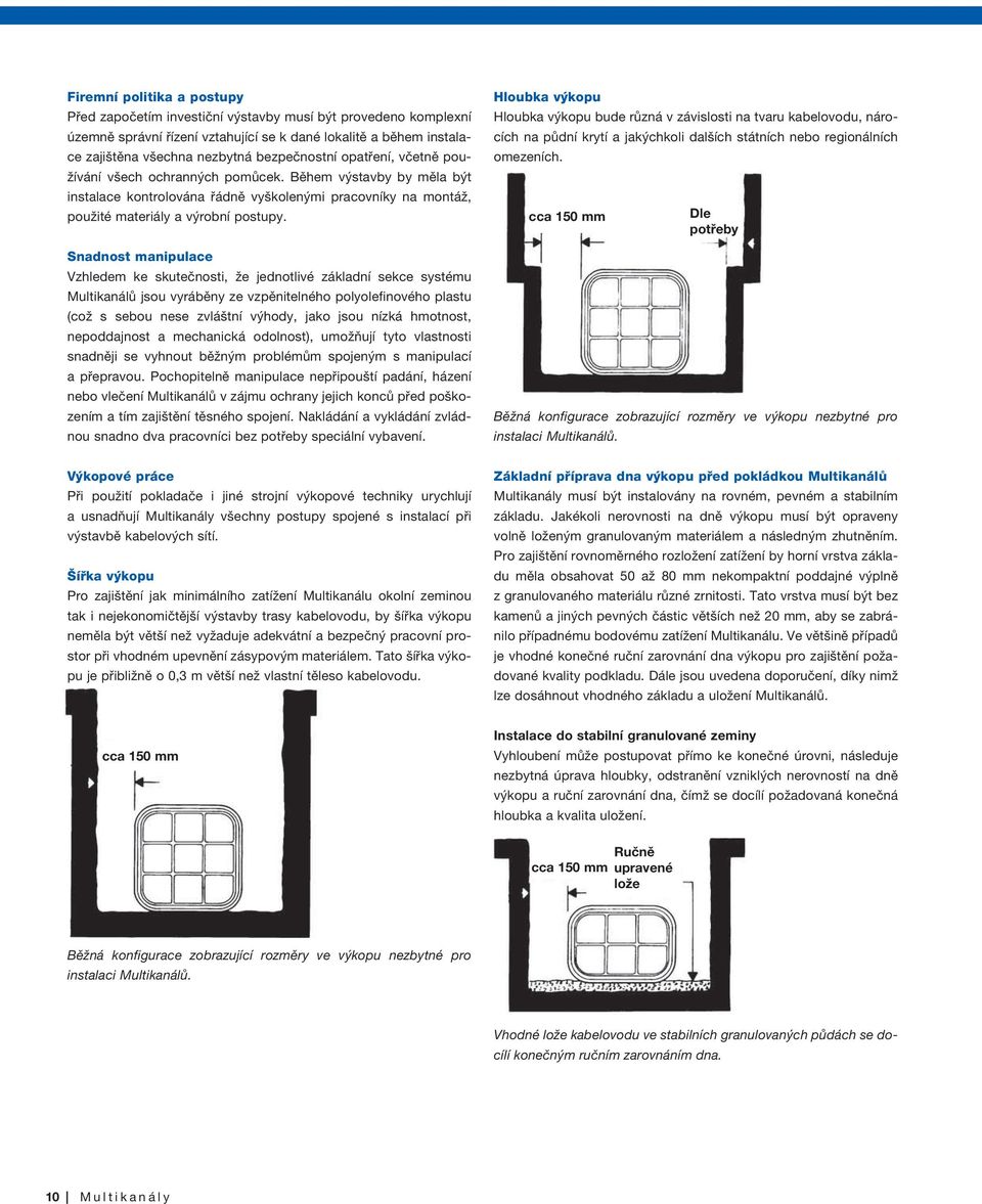 Snadnost manipulace Vzhledem ke skutečnosti, že jednotlivé základní sekce systému Multikanálů jsou vyráběny ze vzpěnitelného polyolefinového plastu (což s sebou nese zvláštní výhody, jako jsou nízká
