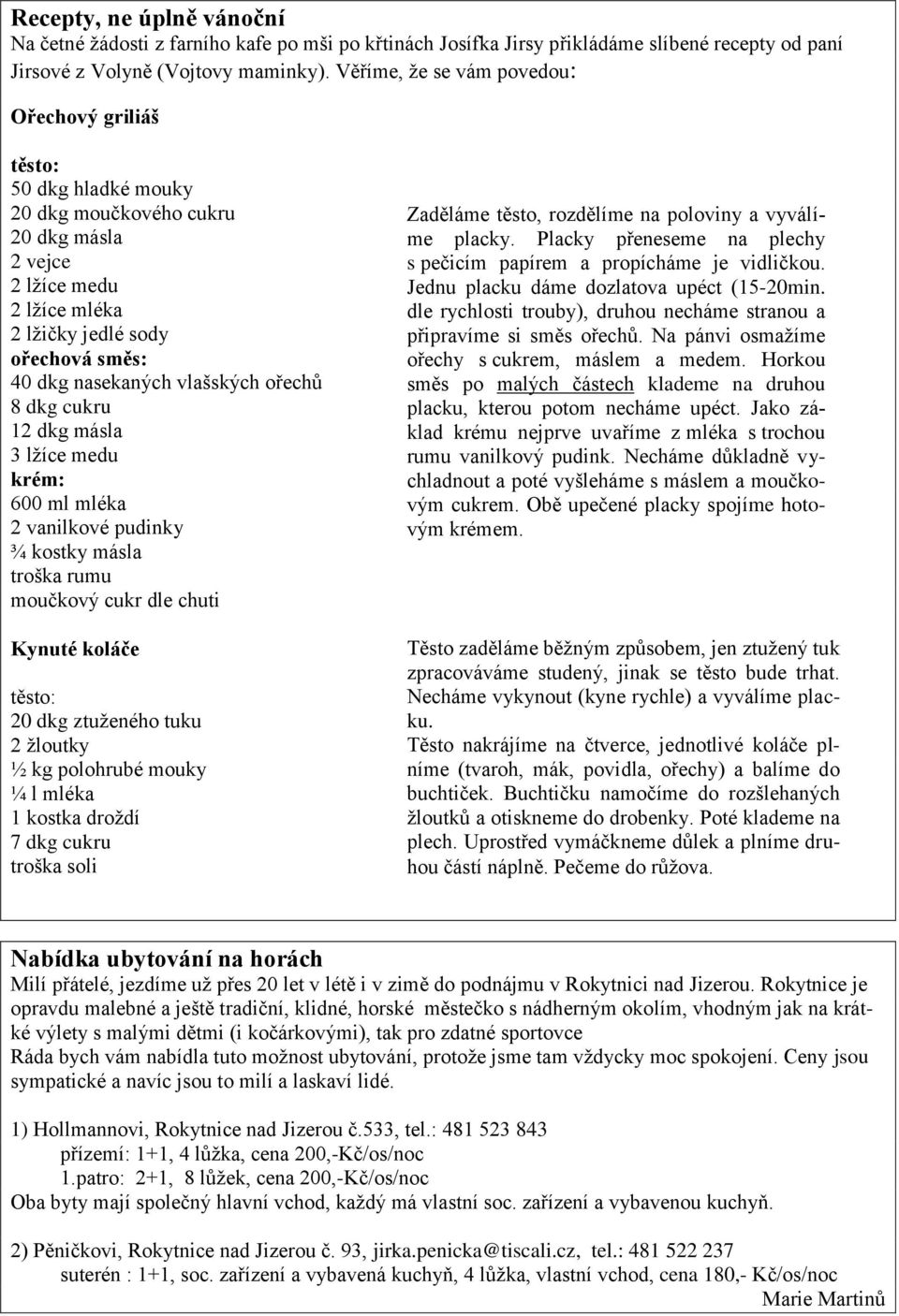 vlašských ořechů 8 dkg cukru 12 dkg másla 3 lţíce medu krém: 600 ml mléka 2 vanilkové pudinky ¾ kostky másla troška rumu moučkový cukr dle chuti Kynuté koláče těsto: 20 dkg ztuţeného tuku 2 ţloutky ½