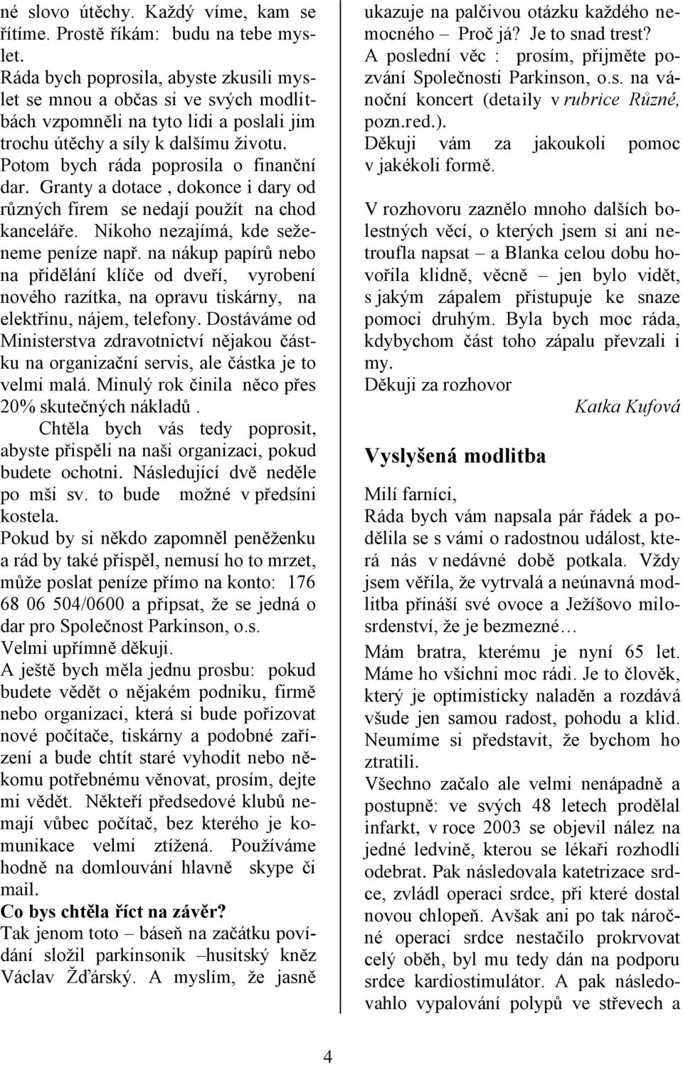 Granty a dotace, dokonce i dary od různých firem se nedají pouţít na chod kanceláře. Nikoho nezajímá, kde seţeneme peníze např.