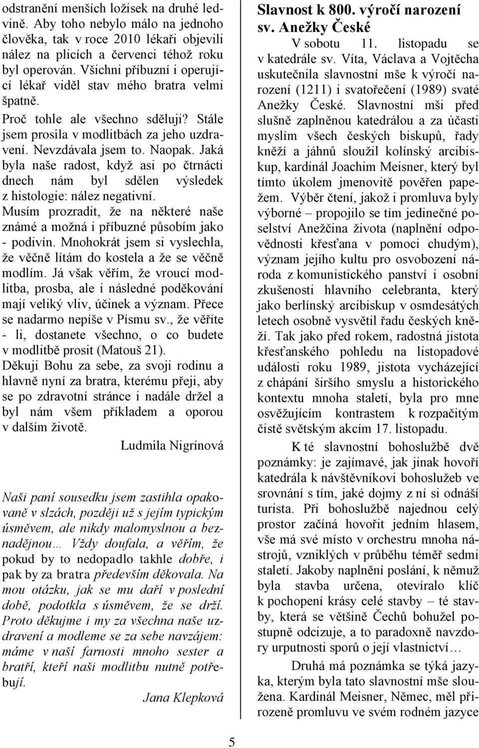 Jaká byla naše radost, kdyţ asi po čtrnácti dnech nám byl sdělen výsledek z histologie: nález negativní. Musím prozradit, ţe na některé naše známé a moţná i příbuzné působím jako - podivín.