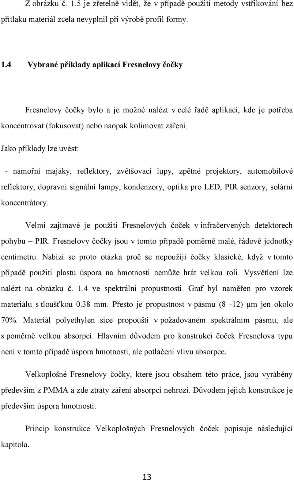 koncentrátory. Velmi zajímavé je použití Fresnelových čoček v infračervených detektorech pohybu PIR. Fresnelovy čočky jsou v tomto případě poměrně malé, řádově jednotky centimetru.