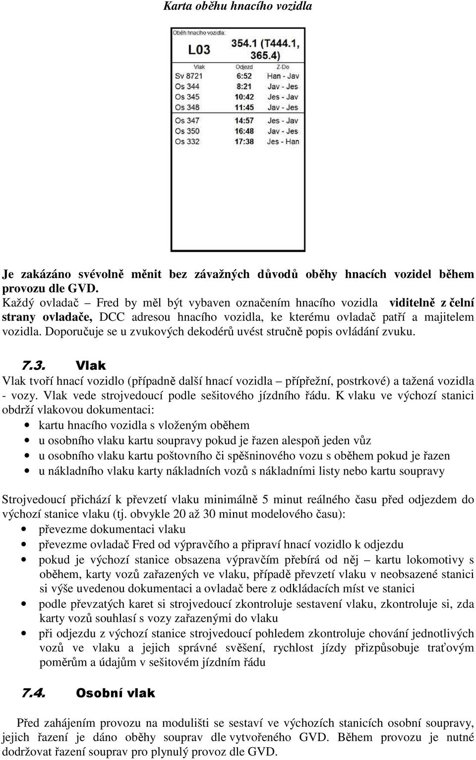 Doporučuje se u zvukových dekodérů uvést stručně popis ovládání zvuku. 7.3. Vlak Vlak tvoří hnací vozidlo (případně další hnací vozidla přípřežní, postrkové) a tažená vozidla - vozy.