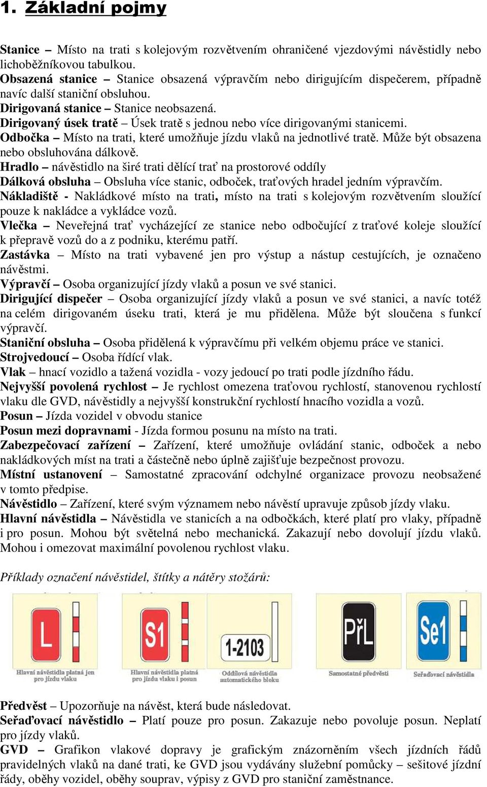 Dirigovaný úsek tratě Úsek tratě s jednou nebo více dirigovanými stanicemi. Odbočka Místo na trati, které umožňuje jízdu vlaků na jednotlivé tratě. Může být obsazena nebo obsluhována dálkově.