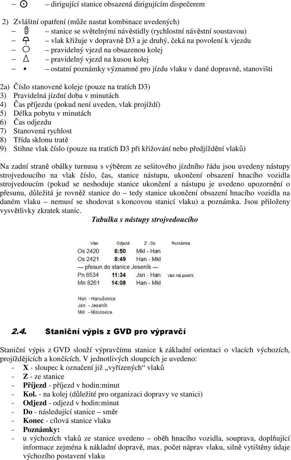 koleje (pouze na tratích D3) 3) Pravidelná jízdní doba v minutách 4) Čas příjezdu (pokud není uveden, vlak projíždí) 5) Délka pobytu v minutách 6) Čas odjezdu 7) Stanovená rychlost 8) Třída sklonu