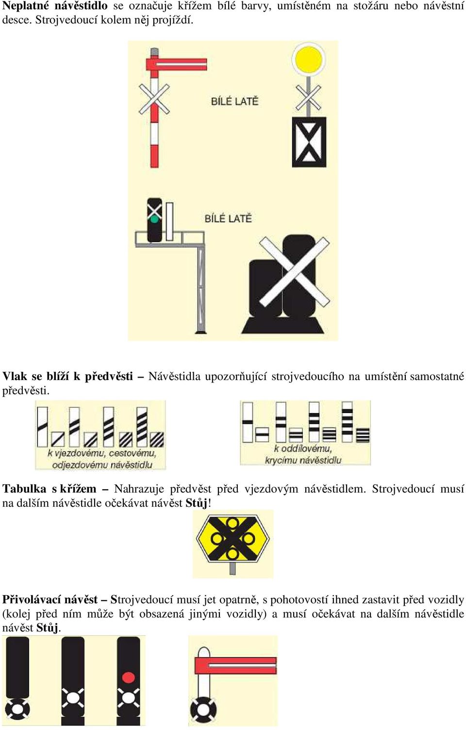 Tabulka s křížem Nahrazuje předvěst před vjezdovým návěstidlem. Strojvedoucí musí na dalším návěstidle očekávat návěst Stůj!