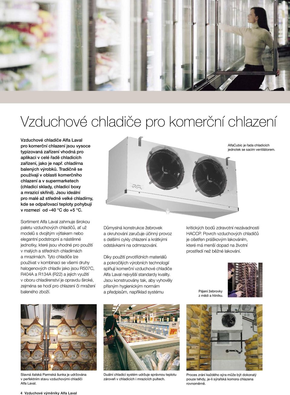 Jsou ideální pro malé až středně velké chladírny, kde se odpařovací teploty pohybují v rozmezí od 40 C do +5 C. AlfaCubic je řada chladicích jednotek se sacím ventilátorem.