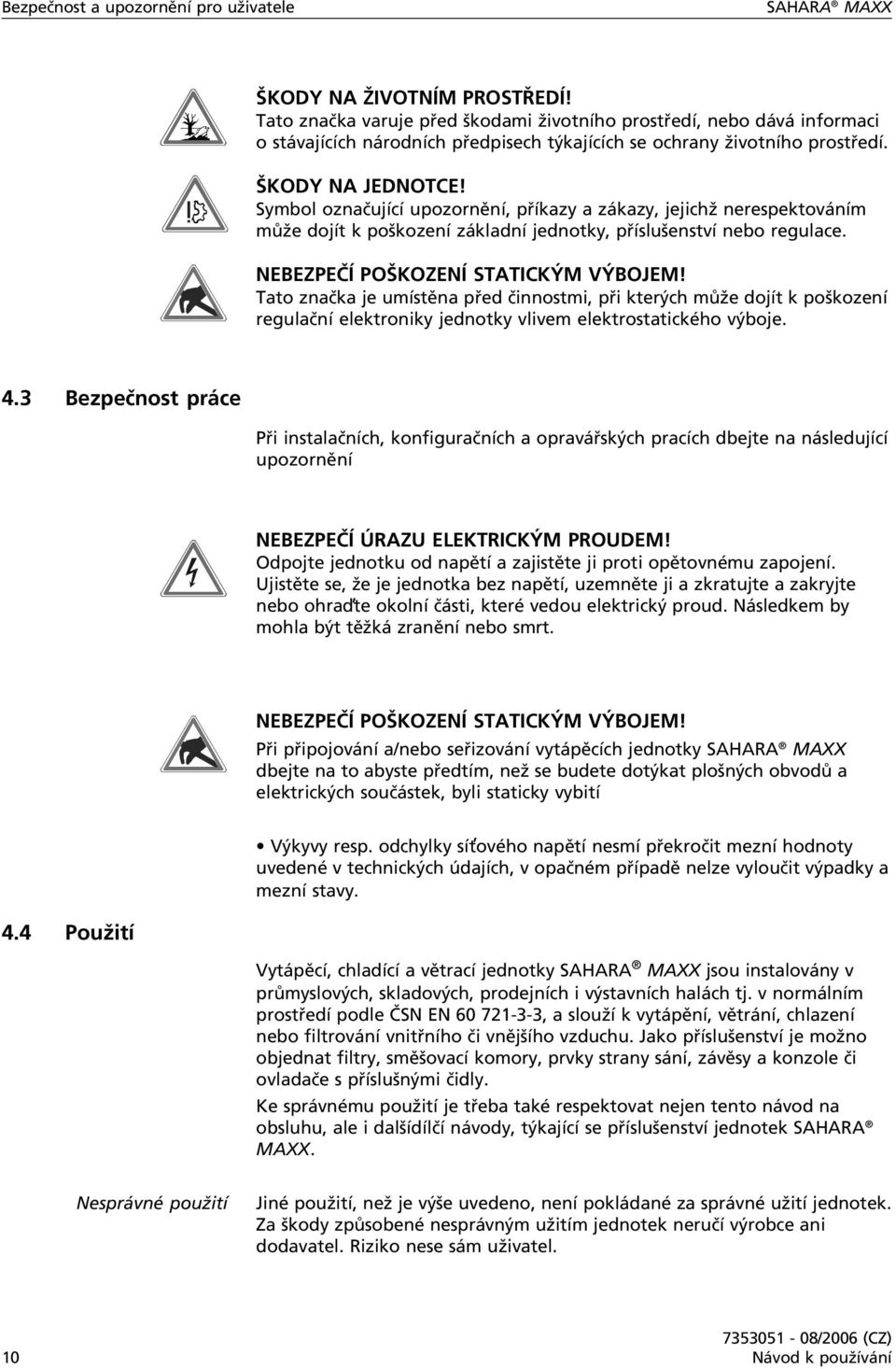 Symbol označující upozornění, příkazy a zákazy, jejichž nerespektováním může dojít k poškození základní jednotky, příslušenství nebo regulace. NEBEZPEČÍ POŠKOZENÍ STATICKÝM VÝBOJEM!