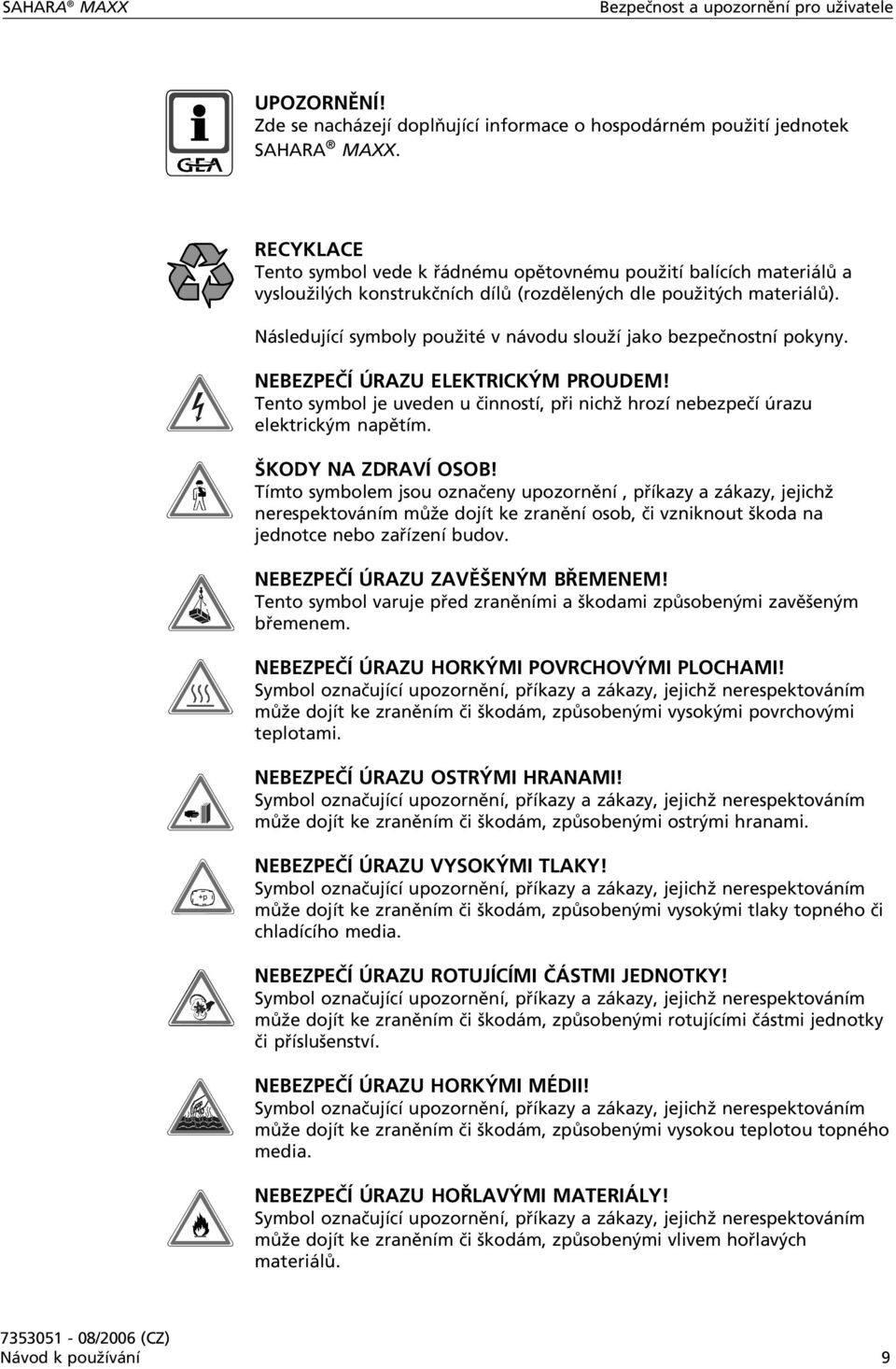 Následující symboly použité v návodu slouží jako bezpečnostní pokyny. NEBEZPEČÍ ÚRAZU ELEKTRICKÝM PROUDEM! Tento symbol je uveden u činností, při nichž hrozí nebezpečí úrazu elektrickým napětím.