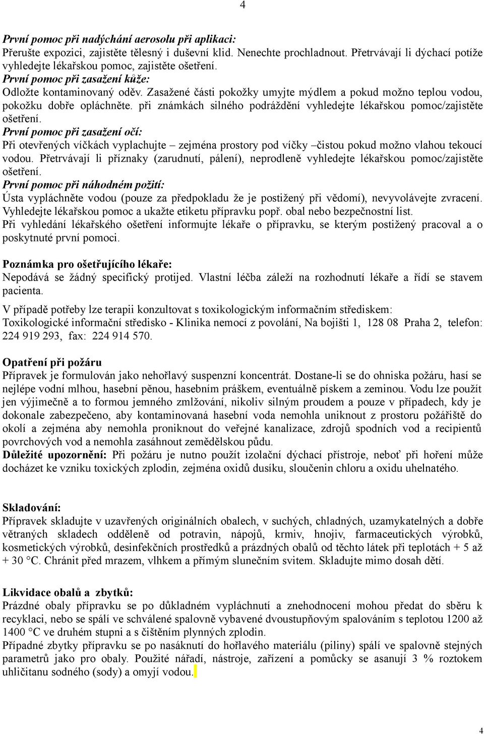 Zasažené části pokožky umyjte mýdlem a pokud možno teplou vodou, pokožku dobře opláchněte. při známkách silného podráždění vyhledejte lékařskou pomoc/zajistěte ošetření.