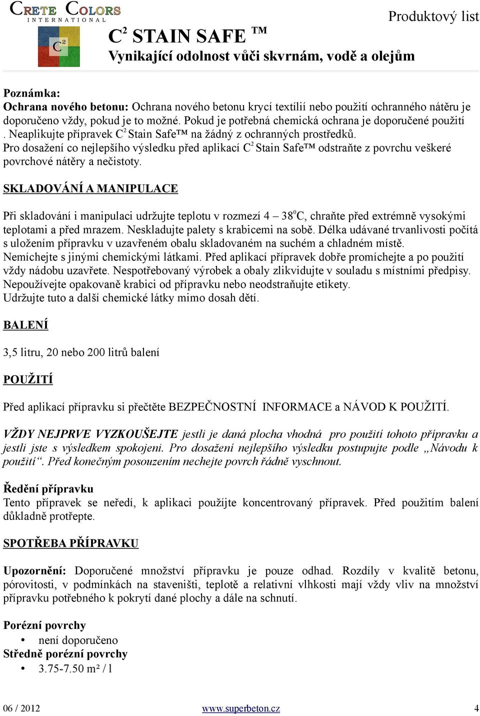 SKLADOVÁNÍ A MANIPULACE Při skladování i manipulaci udržujte teplotu v rozmezí 4 38 0 C, chraňte před extrémně vysokými teplotami a před mrazem. Neskladujte palety s krabicemi na sobě.