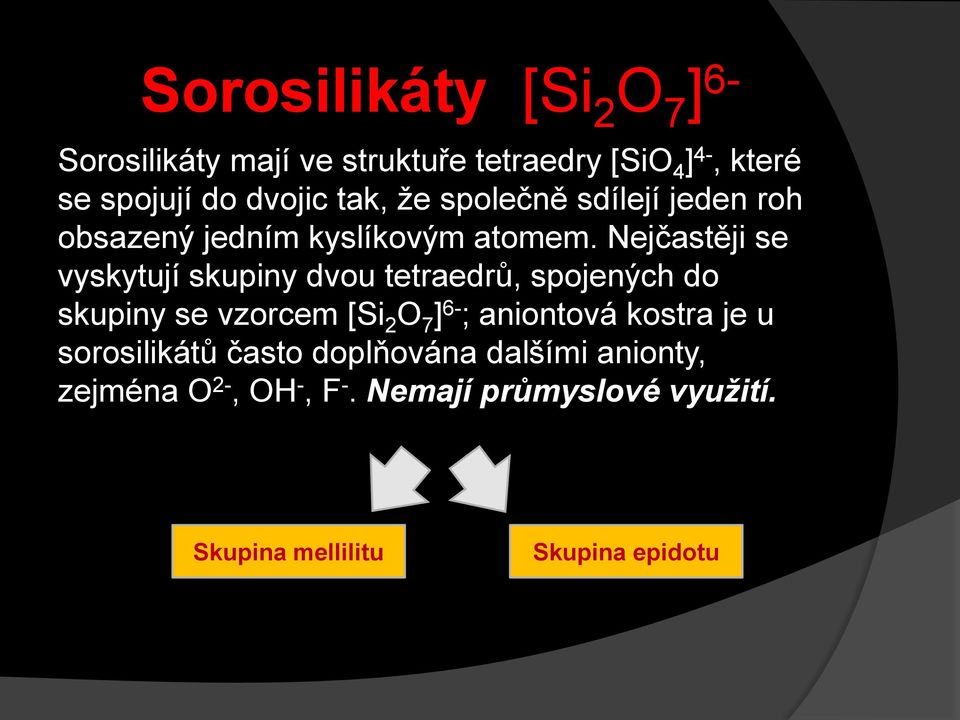 Nejčastěji se vyskytují skupiny dvou tetraedrů, spojených do skupiny se vzorcem [Si 2 O 7 ] 6- ; aniontová