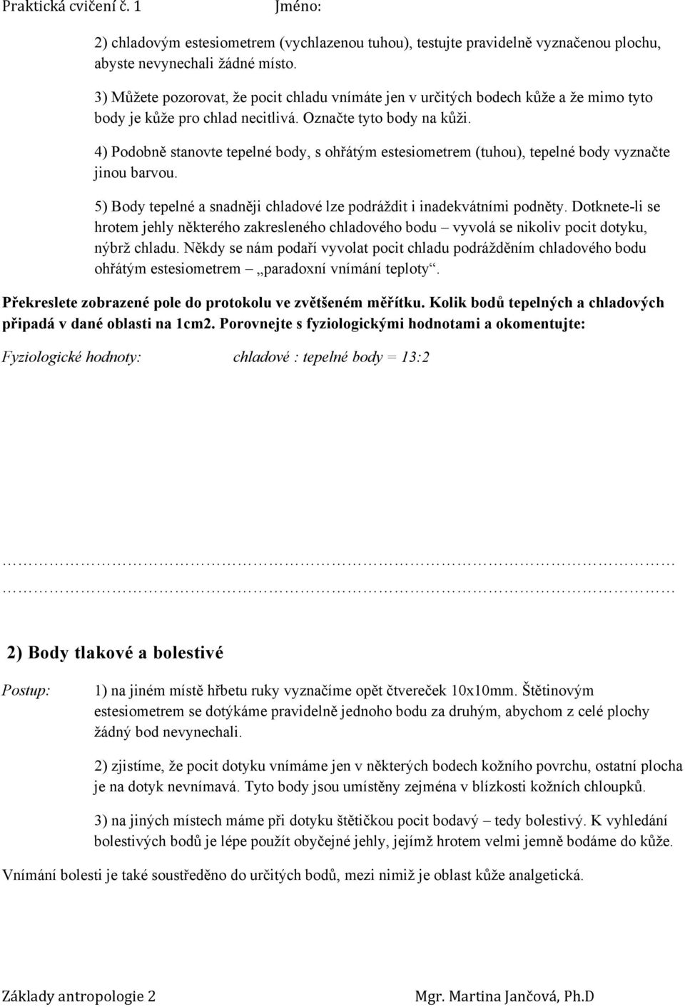 4) Podobně stanovte tepelné body, s ohřátým estesiometrem (tuhou), tepelné body vyznačte jinou barvou. 5) Body tepelné a snadněji chladové lze podráždit i inadekvátními podněty.