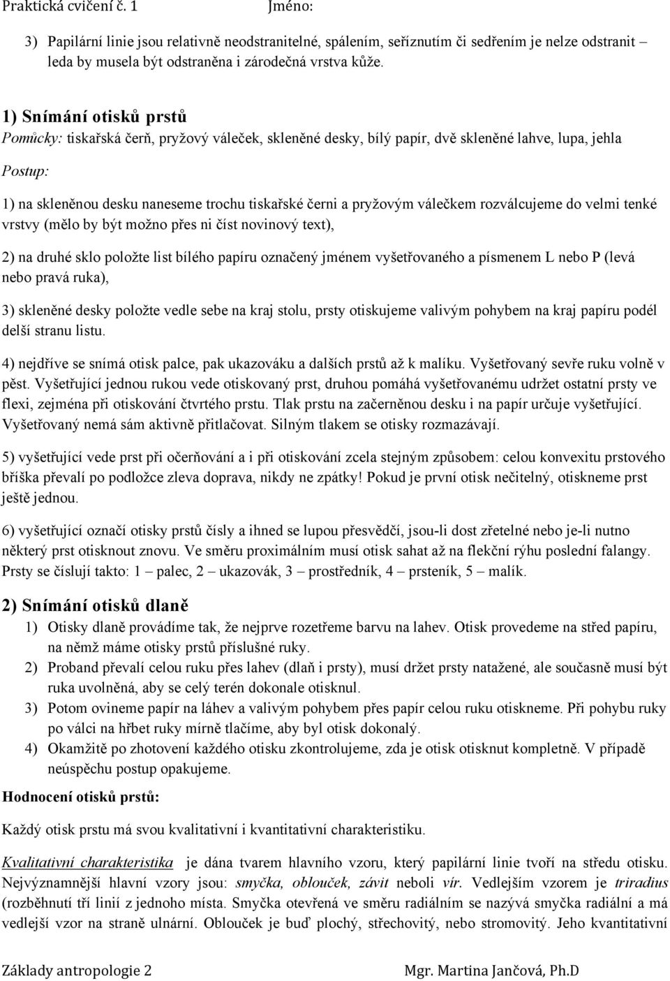 rozválcujeme do velmi tenké vrstvy (mělo by být možno přes ni číst novinový text), 2) na druhé sklo položte list bílého papíru označený jménem vyšetřovaného a písmenem L nebo P (levá nebo pravá