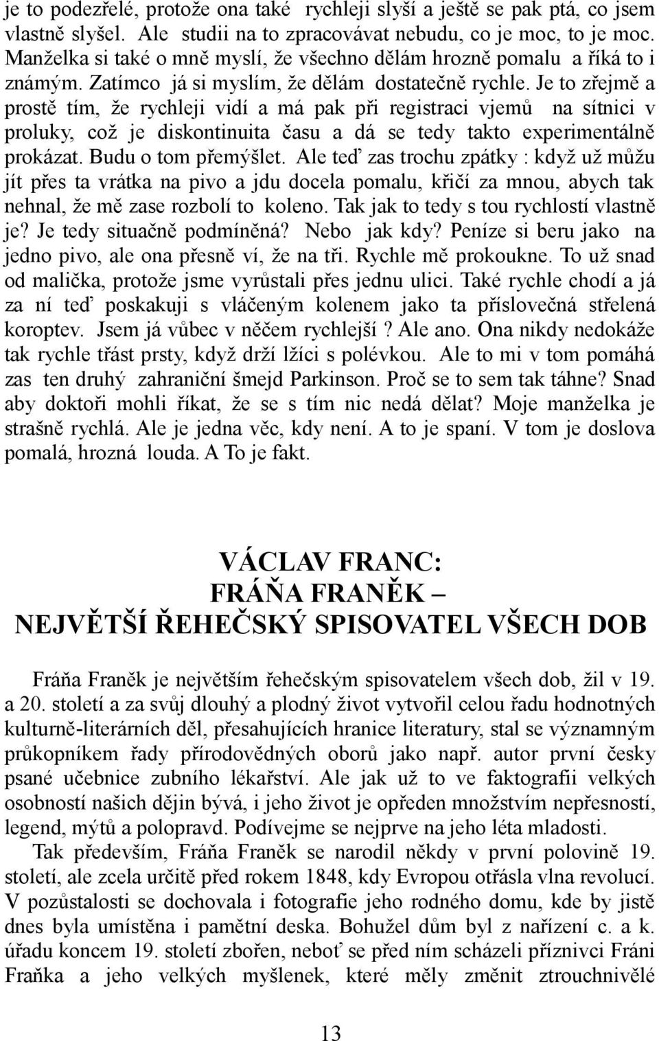 Je to zřejmě a prostě tím, že rychleji vidí a má pak při registraci vjemů na sítnici v proluky, což je diskontinuita času a dá se tedy takto experimentálně prokázat. Budu o tom přemýšlet.