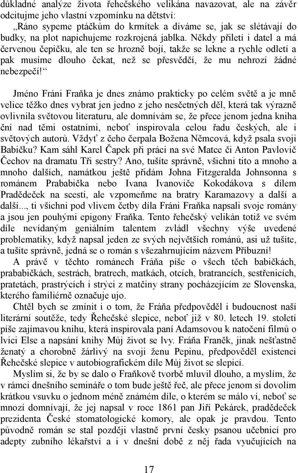 Někdy přiletí i datel a má červenou čepičku, ale ten se hrozně bojí, takže se lekne a rychle odletí a pak musíme dlouho čekat, než se přesvědčí, že mu nehrozí žádné nebezpečí!