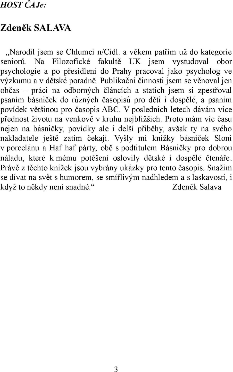 Publikační činnosti jsem se věnoval jen občas práci na odborných článcích a statích jsem si zpestřoval psaním básniček do různých časopisů pro děti i dospělé, a psaním povídek většinou pro časopis