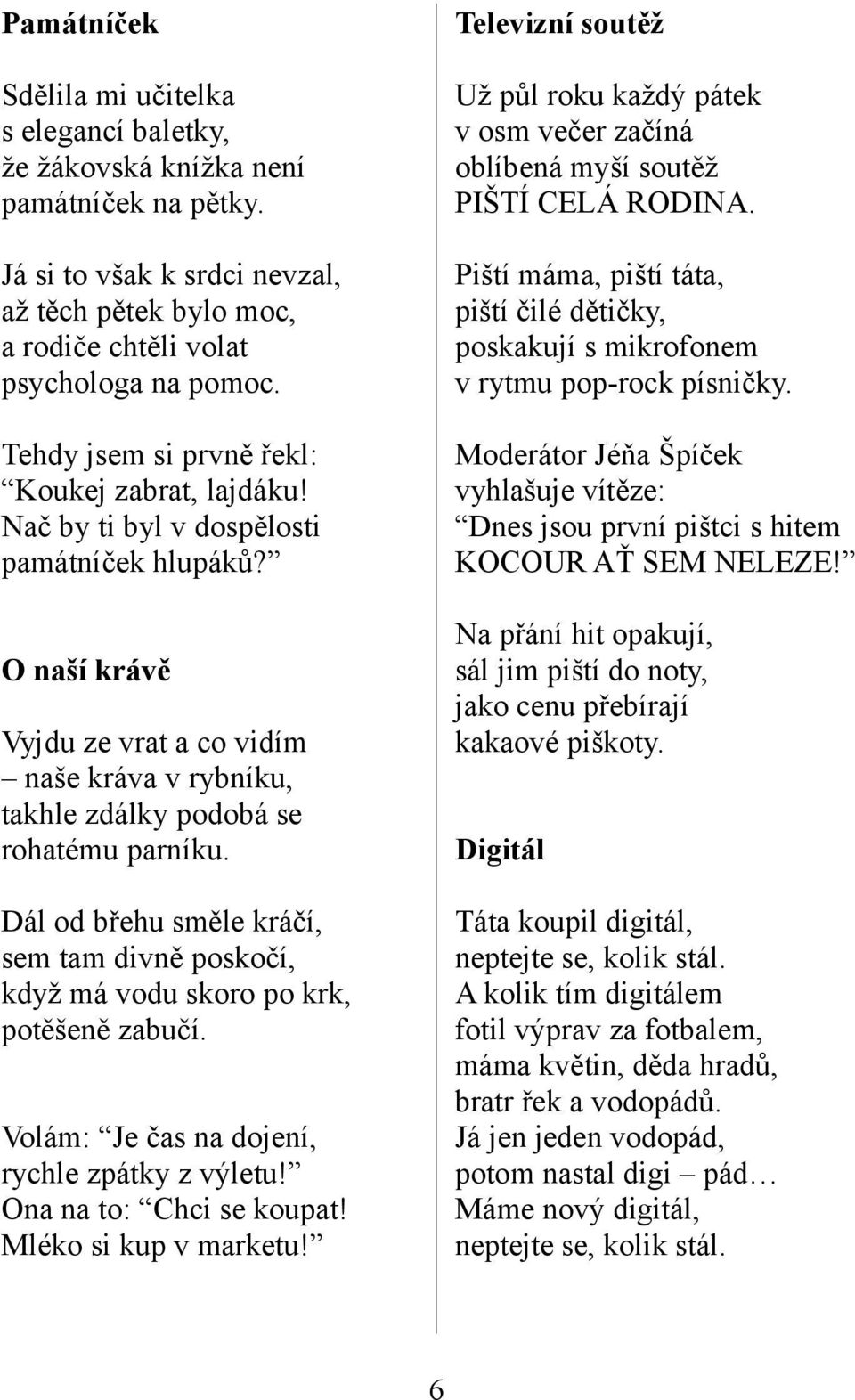 Dál od břehu směle kráčí, sem tam divně poskočí, když má vodu skoro po krk, potěšeně zabučí. Volám: Je čas na dojení, rychle zpátky z výletu! Ona na to: Chci se koupat! Mléko si kup v marketu!