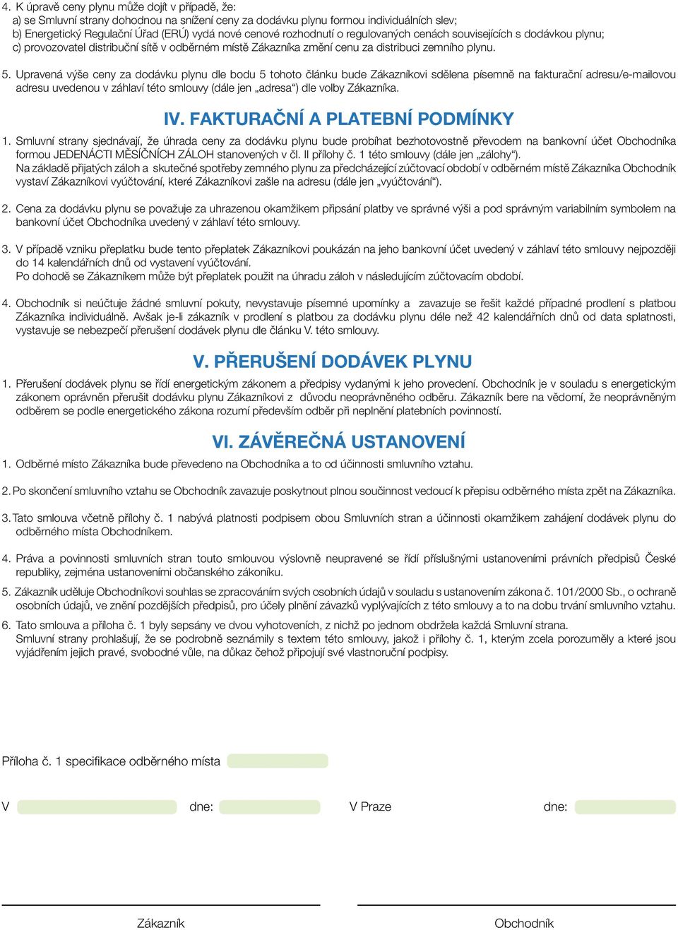 Upravená výše ceny za dodávku plynu dle bodu 5 tohoto článku bude ovi sdělena písemně na fakturační adresu/e-mailovou adresu uvedenou v záhlaví této smlouvy (dále jen adresa ) dle volby a. IV.