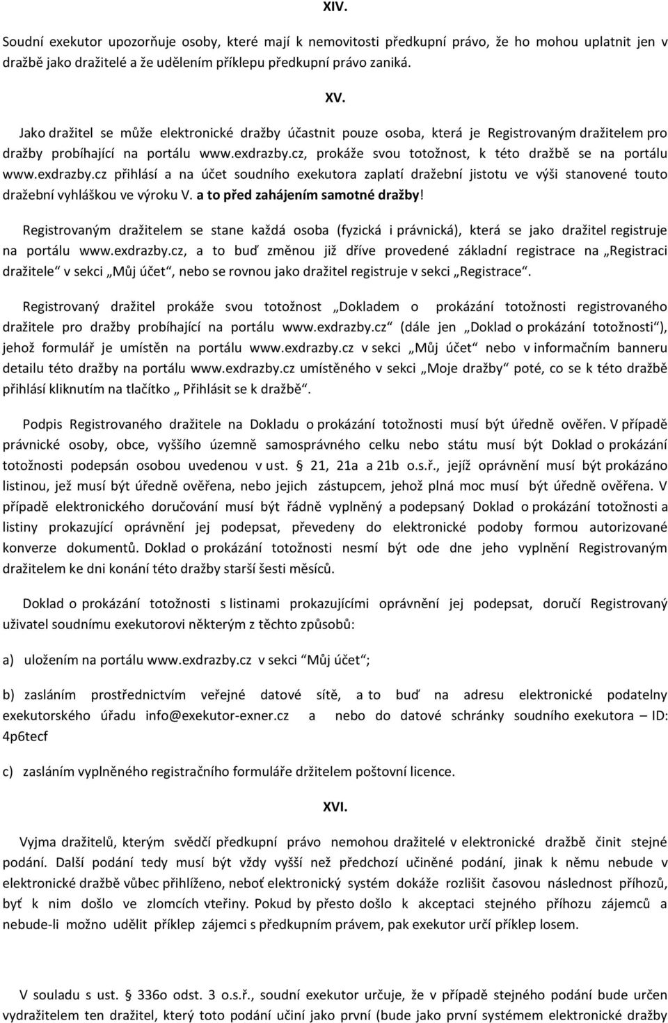 cz, prokáže svou totožnost, k této dražbě se na portálu www.exdrazby.cz přihlásí a na účet soudního exekutora zaplatí dražební jistotu ve výši stanovené touto dražební vyhláškou ve výroku V.