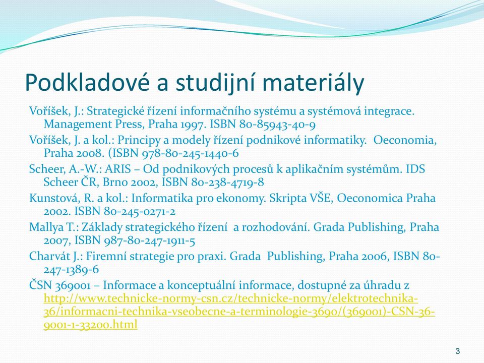 IDS Scheer ČR, Brno 2002, ISBN 80-238-4719-8 Kunstová, R. a kol.: Informatika pro ekonomy. Skripta VŠE, Oeconomica Praha 2002. ISBN 80-245-0271-2 Mallya T.: Základy strategického řízení a rozhodování.