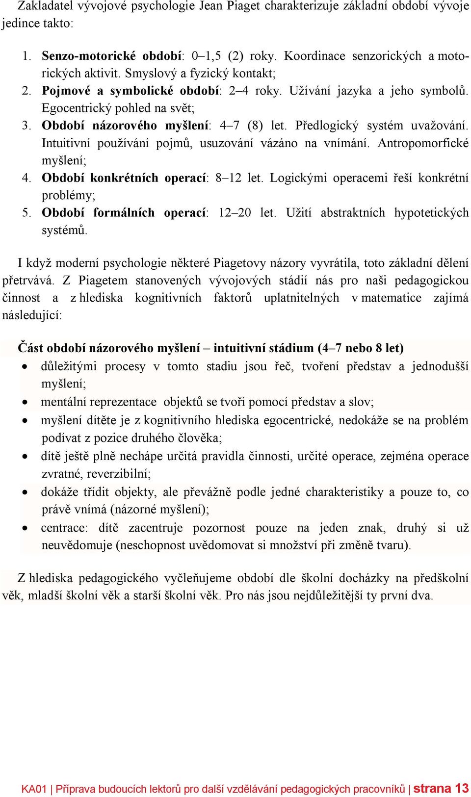 Předlogický systém uvažování. Intuitivní používání pojmů, usuzování vázáno na vnímání. Antropomorfické myšlení; 4. Období konkrétních operací: 8 12 let. Logickými operacemi řeší konkrétní problémy; 5.